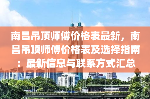 南昌吊頂師傅價(jià)格表最新，南昌吊頂師傅價(jià)格表及選擇指南：最新信息與聯(lián)系方式匯總液壓動(dòng)力機(jī)械,元件制造