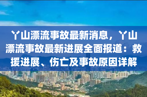 丫山漂流事故最新消息，丫山漂流事故最新進(jìn)展全面報(bào)道：救援進(jìn)展、傷亡及事故液壓動(dòng)力機(jī)械,元件制造原因詳解