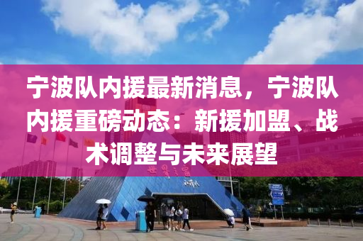 寧波隊內援最新消息，寧波隊內援重磅動態(tài)：新援加盟、戰(zhàn)術調整與未來展望