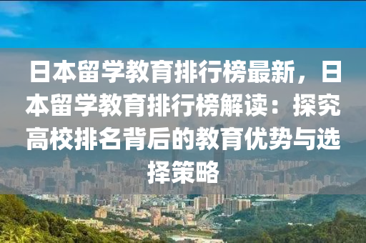 日本留學教育排行榜最新，日本留學教育排行榜解讀：探究高校排名背后的教液壓動力機械,元件制造育優(yōu)勢與選擇策略