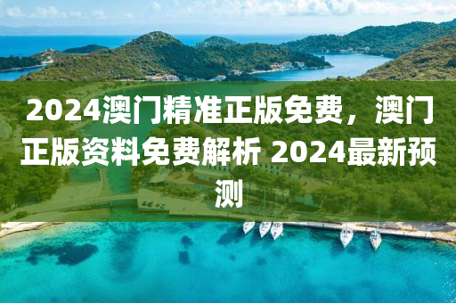 2024澳門精準正版免費，澳門正版資料免費解析 2024最新預測液壓動力機械,元件制造