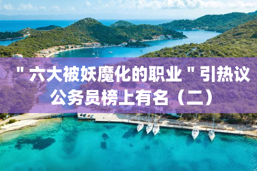 ＂六大被妖魔化的職業(yè)＂引熱議 公務員液壓動力機械,元件制造榜上有名（二）