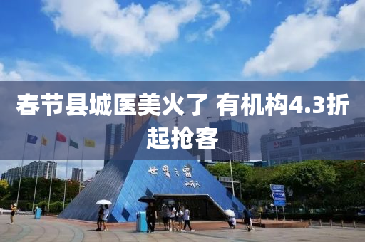 春節(jié)縣城醫(yī)美火了 有機構(gòu)4.3折起搶客液壓動力機械,元件制造