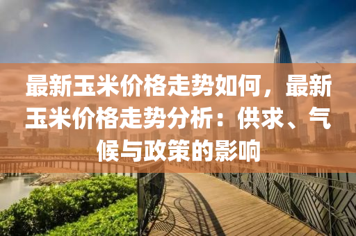 最新玉米價格走勢如何，最新玉米價格走勢分析：供求、氣候與政策的影響液壓動力機械,元件制造