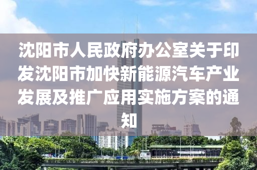 沈陽市人民政府辦公室關(guān)于印發(fā)沈陽市加快新能源汽車產(chǎn)業(yè)發(fā)展及推廣應(yīng)用實施方案的通知液壓動力機械,元件制造