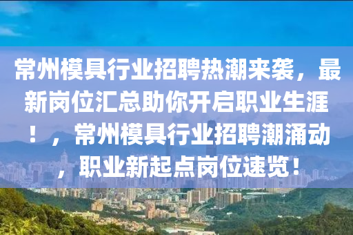 常州模具行業(yè)招聘熱潮來襲，最新崗位匯總助你開啟職業(yè)生涯！，常州模具行業(yè)招聘潮涌動(dòng)，職業(yè)新起點(diǎn)崗位速覽！液壓動(dòng)力機(jī)械,元件制造