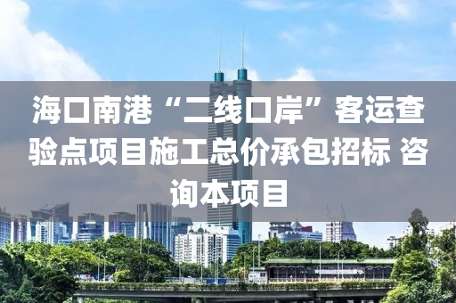 ?？谀细邸岸€口岸”客運查驗點項目施工總價承包招標(biāo) 咨詢本項目液壓動力機(jī)械,元件制造