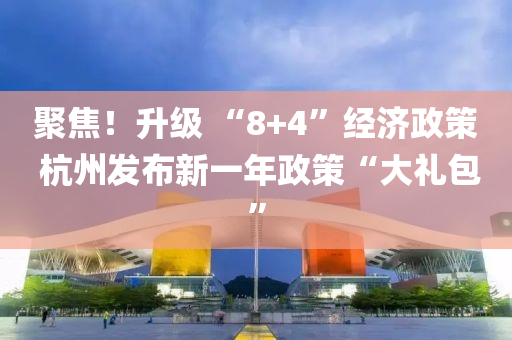 聚焦！升級 “8+4”經(jīng)濟政策 杭州發(fā)布新一年政策“大禮包”