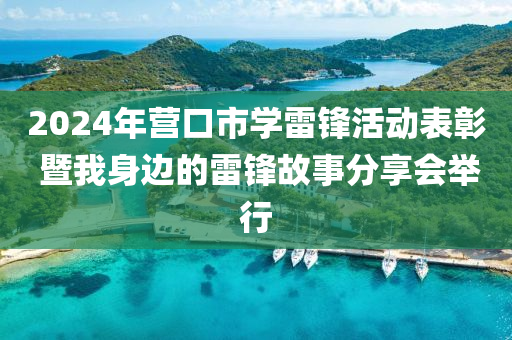 2024年營口市學(xué)雷鋒活動表彰 暨我身邊的雷鋒故事分享會舉行液壓動力機械,元件制造