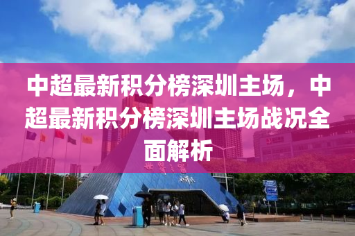 中超最新積分榜深液壓動力機械,元件制造圳主場，中超最新積分榜深圳主場戰(zhàn)況全面解析