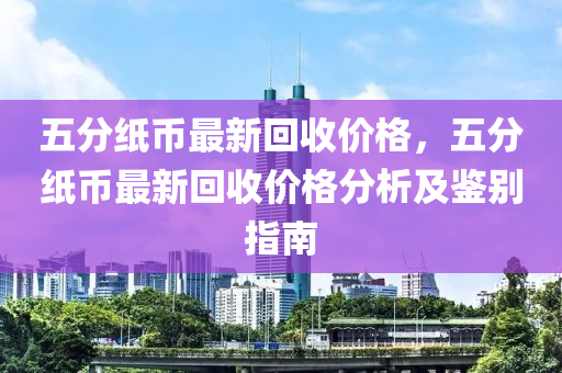 五分紙幣最新回收價格，五分紙幣最新回收價格分析及鑒別指南