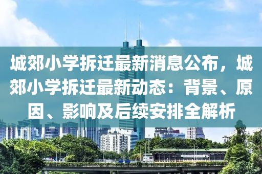 城郊小學(xué)拆遷最新消息公布，城郊小學(xué)拆遷最新動態(tài)：背景、原因、影響及后續(xù)安排全解析液壓動力機(jī)械,元件制造