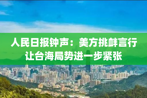 人民日?qǐng)?bào)鐘聲：美方挑釁言行讓臺(tái)海局勢(shì)進(jìn)一步緊張液壓動(dòng)力機(jī)械,元件制造