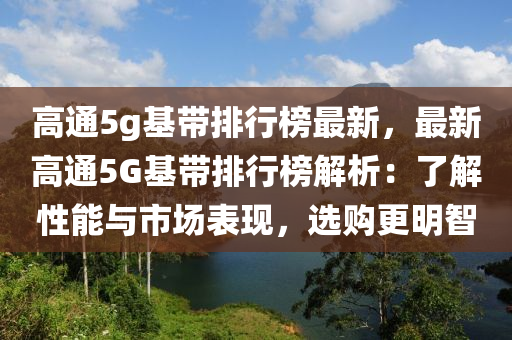 高通5g基帶排行榜最新，最新高通5G基帶排行榜解析：了解性能與市場表現(xiàn)，選購更明智