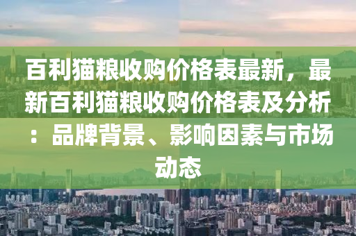 百利貓糧收購價格表最新，最新百利貓糧收購價格表及分析：品牌背景、影響因素與市場動態(tài)