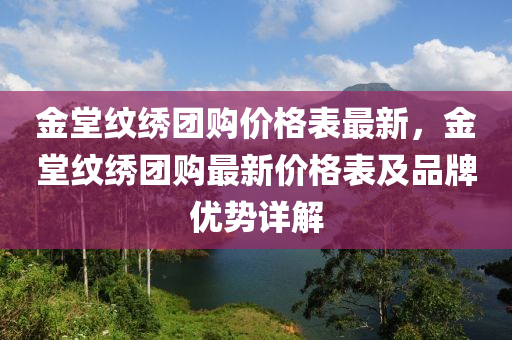 金堂紋繡團(tuán)購(gòu)價(jià)格表最新，金堂紋繡團(tuán)購(gòu)最新價(jià)格表及品牌優(yōu)勢(shì)詳解