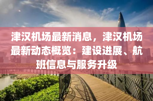 津漢機場最新消息，津漢機場最新動態(tài)概覽：建設進展、航班信息與服務升級液壓動力機械,元件制造