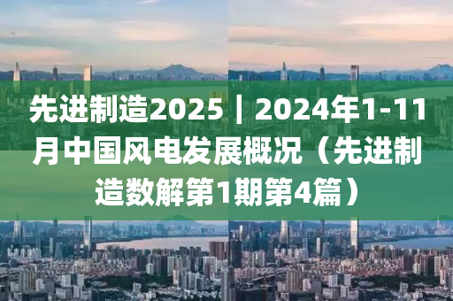 先進制造2025｜2024年1-11月中國風電發(fā)展概況（先進制造數(shù)解第1期第4篇）液壓動力機械,元件制造