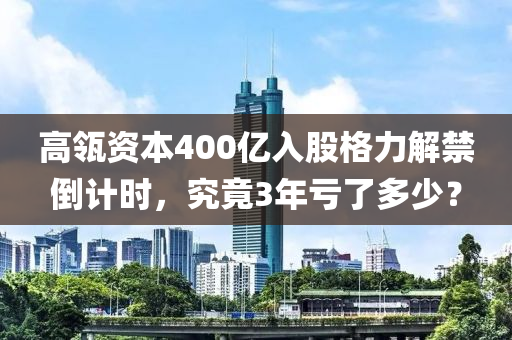 高瓴資本400億入股格力解禁倒計時，究竟3年虧了多少？液壓動力機械,元件制造