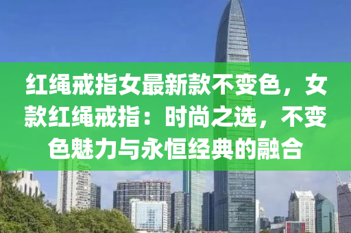 紅繩戒指女最新款不變色，女款紅繩戒指：時(shí)尚之選，不變色魅力與永恒經(jīng)典的融合