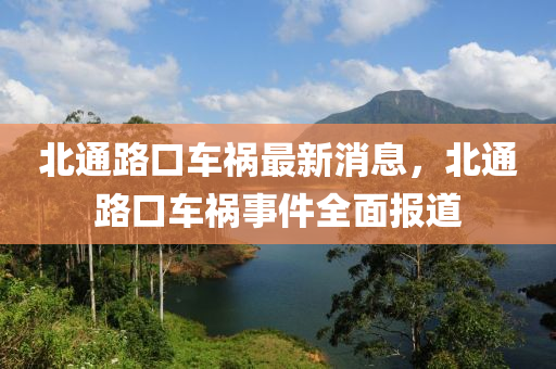 北通路口車禍最新消息，北通路口車禍?zhǔn)录鎴?bào)道液壓動(dòng)力機(jī)械,元件制造