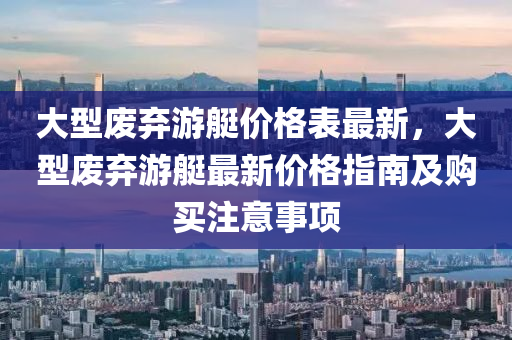 大型廢棄游艇價格表最新，大型廢棄游艇最新價格指南液壓動力機械,元件制造及購買注意事項