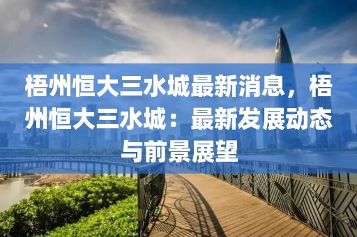 梧州恒大三水城最新消息，梧州恒大三水城：最新發(fā)展動態(tài)液壓動力機(jī)械,元件制造與前景展望