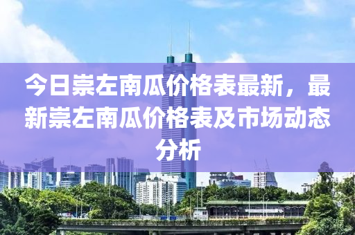 今日崇左南瓜價(jià)格表最新，最新崇左南瓜價(jià)格表及市液壓動(dòng)力機(jī)械,元件制造場(chǎng)動(dòng)態(tài)分析