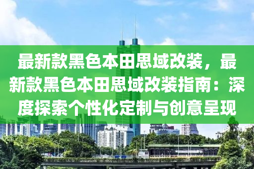 最新液壓動力機械,元件制造款黑色本田思域改裝，最新款黑色本田思域改裝指南：深度探索個性化定制與創(chuàng)意呈現(xiàn)