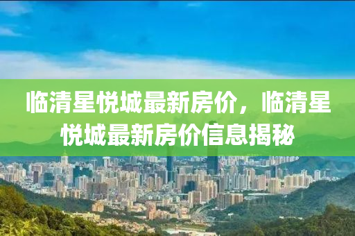 臨清星悅城最新房價，臨清星悅城最新房價信息揭秘液壓動力機械,元件制造