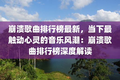 崩潰歌曲排行榜最新，當下最觸動心靈的音樂風潮：崩潰歌曲排行榜深度解讀