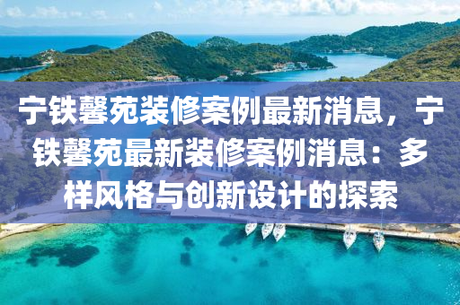 寧鐵馨苑裝修案例最新消息，寧鐵馨苑最新裝修案例消息：多樣風(fēng)格與創(chuàng)新設(shè)計(jì)的探索