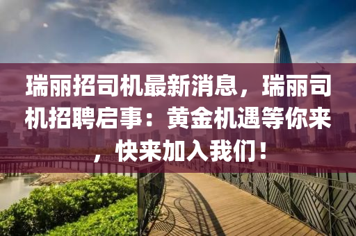 瑞麗招司機最新消息，瑞麗司機招聘啟事：黃金機遇等你來，快來加入我們！