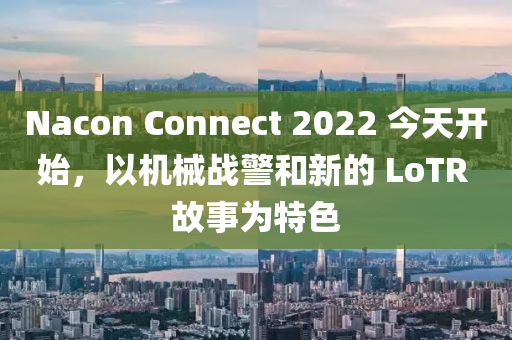 Nacon Connect 2022 今天開始，以機械戰(zhàn)警和新的 LoTR 故事為特色液壓動力機械,元件制造