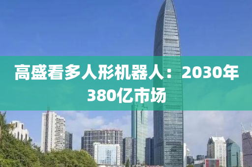 高盛看多人形機(jī)器人：2030年380億市場(chǎng)