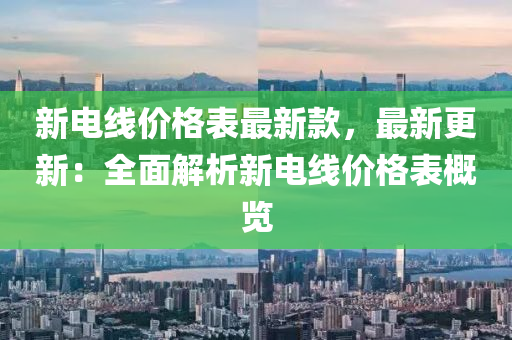 新電線價格表最新款，最新更新：全面解析新電線價格表概覽液壓動力機械,元件制造