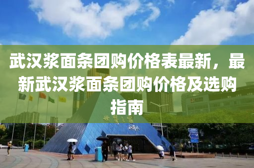 武漢漿面條團(tuán)購價格表最新，最新武漢漿面條團(tuán)購價格及選購指南