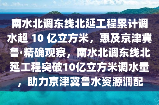 南水北調(diào)東線北延工程累計調(diào)水超 10 億立方米，惠及京津冀魯·精確觀察，南水北調(diào)東線北延工程突破10億立方米調(diào)水量，助力京津液壓動力機(jī)械,元件制造冀魯水資源調(diào)配