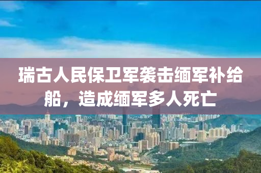 瑞古人民保衛(wèi)軍襲擊緬軍補給船，造成緬軍多人死亡液壓動力機械,元件制造