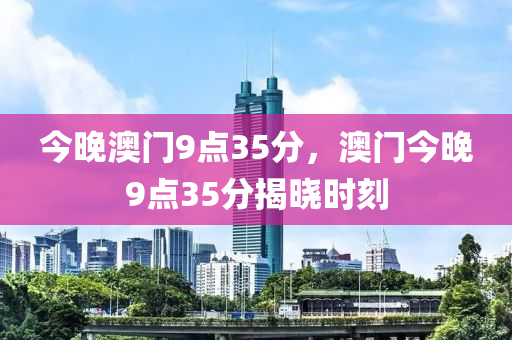 今晚澳門9點(diǎn)35分，澳門今晚9點(diǎn)35分揭曉時刻液壓動力機(jī)械,元件制造