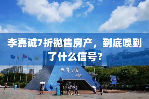 李嘉誠7折拋售房產(chǎn)，到底嗅到了什么信號？