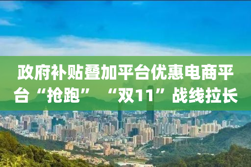 政府補貼疊加平臺優(yōu)惠電商平臺“搶跑” “雙11”戰(zhàn)線拉長液壓動力機械,元件制造