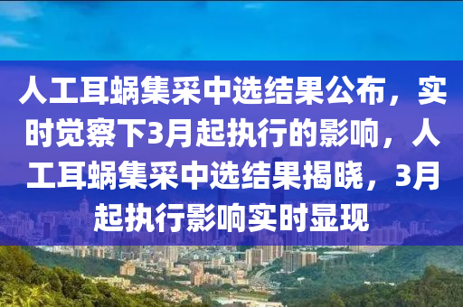 人工耳蝸集采中選結(jié)果公布，實(shí)時覺察下3月起執(zhí)行的影響，人工耳蝸集采中選結(jié)果揭曉，3月起執(zhí)行影響實(shí)時顯現(xiàn)