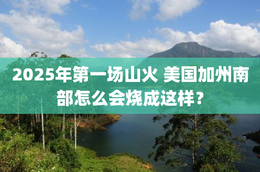 2025年第一場山火 美國加州南部怎么會燒成這樣？液壓動力機(jī)械,元件制造