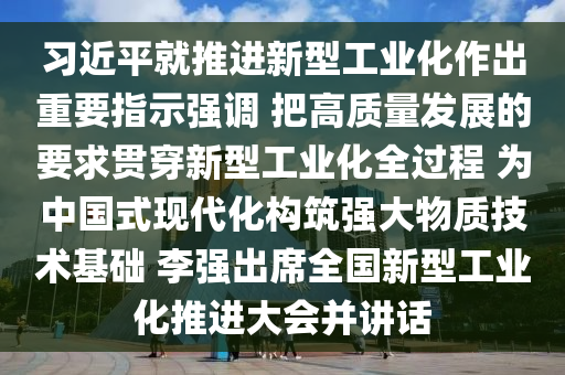 習(xí)近平就推進(jìn)新型工業(yè)化作出重要指示強(qiáng)調(diào) 把高質(zhì)量發(fā)展的要求貫穿新型工業(yè)化全過程 為中國式現(xiàn)代化構(gòu)筑強(qiáng)大物質(zhì)技術(shù)基礎(chǔ) 李強(qiáng)出席全國新型工業(yè)化推進(jìn)大會并講話液壓動力機(jī)械,元件制造