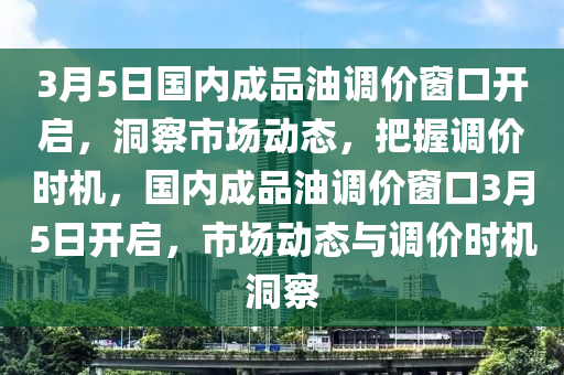 3月5日國內(nèi)成品油調(diào)價窗口開啟，洞察市場動態(tài)，把握調(diào)價時機(jī)，國內(nèi)成品油調(diào)價窗口3月5日開啟，市場動態(tài)與調(diào)價時機(jī)洞察液壓動力機(jī)械,元件制造