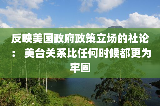 反映美國政府政策立場的社論： 美臺關(guān)系比任何時候都更為牢固