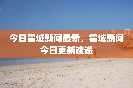 今日霍城新聞最新，霍城新聞今日更新速遞液壓動力機(jī)械,元件制造