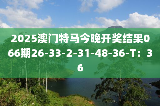 2025澳門特馬今晚開獎(jiǎng)結(jié)果066期26-33-2-31-48-36-T：36