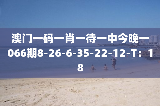 澳門一碼一肖一待一中今晚一066期8-26-6-35-22-12-T：18